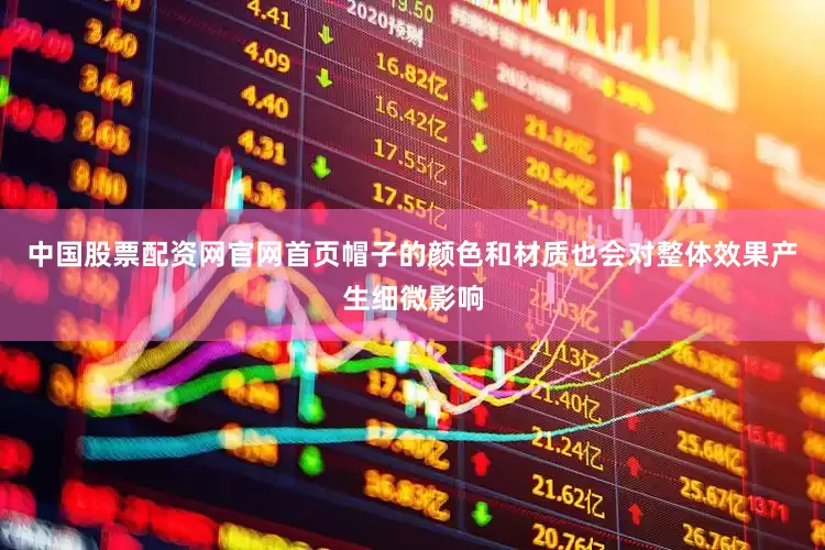 中国股票配资网官网首页帽子的颜色和材质也会对整体效果产生细微影响