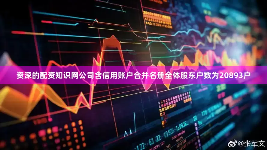 资深的配资知识网公司含信用账户合并名册全体股东户数为20893户