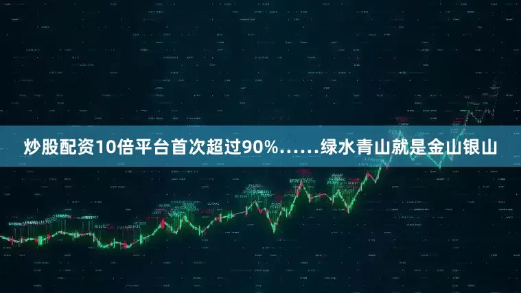 炒股配资10倍平台首次超过90%……绿水青山就是金山银山