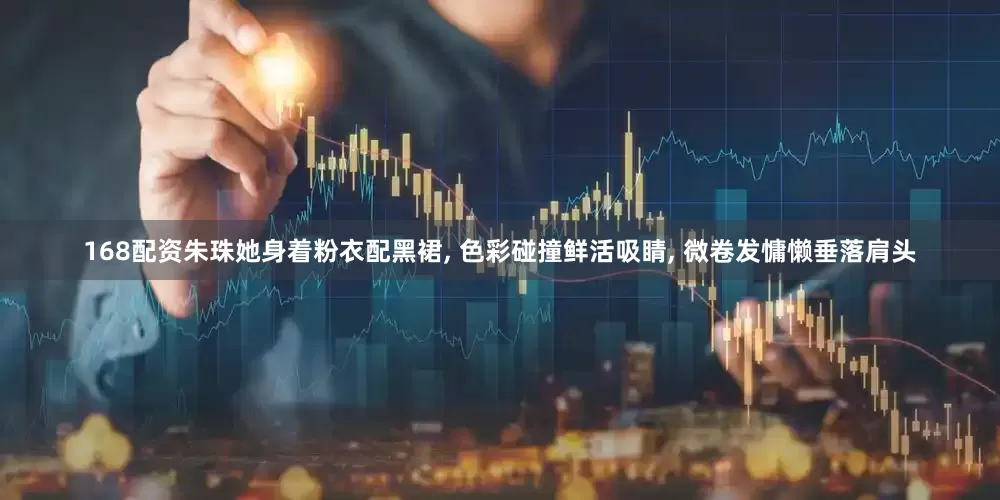 168配资朱珠她身着粉衣配黑裙, 色彩碰撞鲜活吸睛, 微卷发慵懒垂落肩头
